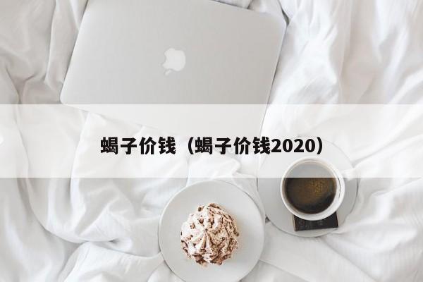 蝎子价钱（蝎子价钱2020）