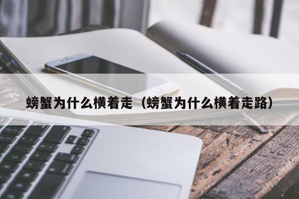 螃蟹为什么横着走（螃蟹为什么横着走路）