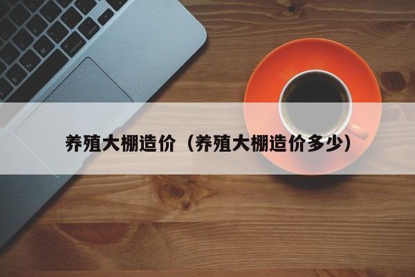 养殖大棚造价（养殖大棚造价多少）