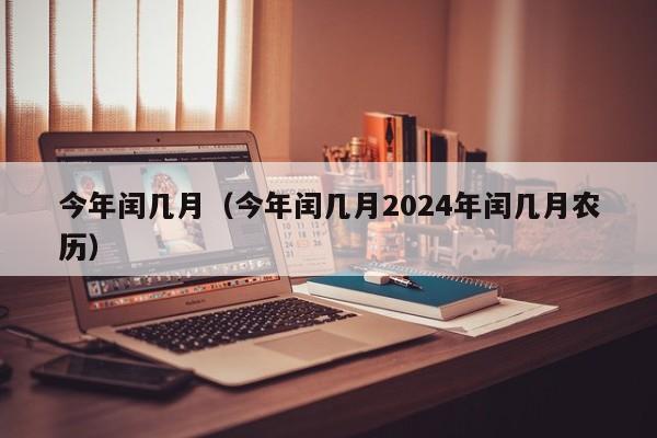 今年闰几月（今年闰几月2024年闰几月农历）