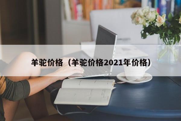 羊驼价格（羊驼价格2021年价格）