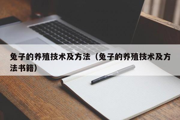 兔子的养殖技术及方法（兔子的养殖技术及方法书籍）