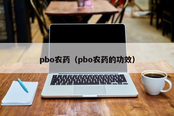 pbo农药（pbo农药的功效）