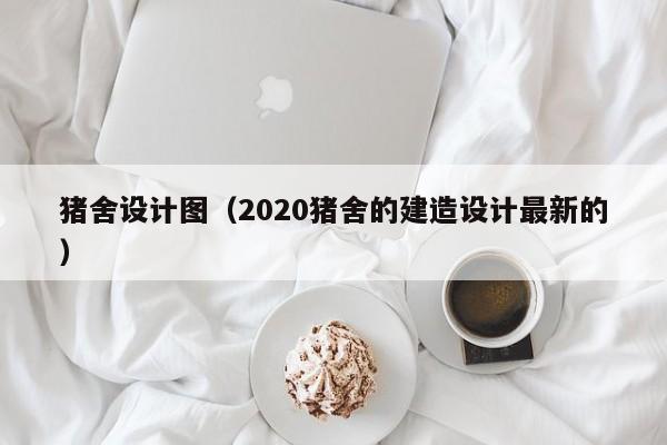 猪舍设计图（2020猪舍的建造设计最新的）