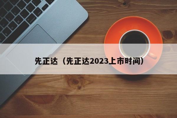 先正达（先正达2023上市时间）