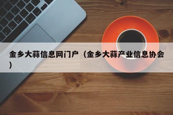 金乡大蒜信息网门户（金乡大蒜产业信息协会）