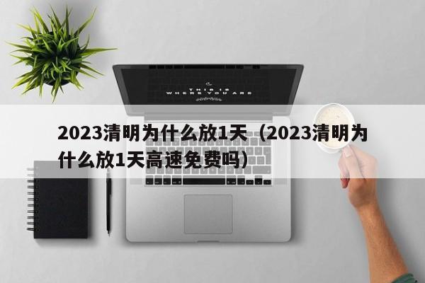 2023清明为什么放1天（2023清明为什么放1天高速免费吗）