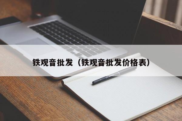 铁观音批发（铁观音批发价格表）