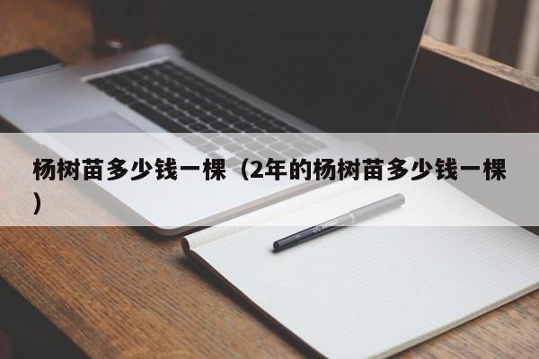 杨树苗多少钱一棵（2年的杨树苗多少钱一棵）