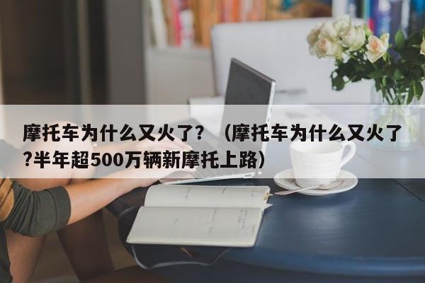 摩托车为什么又火了？（摩托车为什么又火了?半年超500万辆新摩托上路）