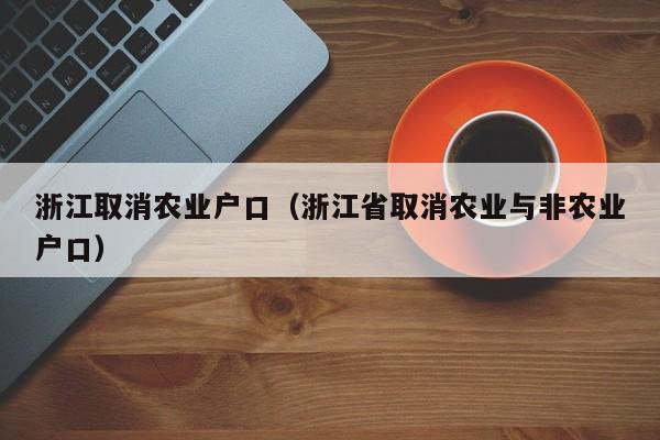 浙江取消农业户口（浙江省取消农业与非农业户口）