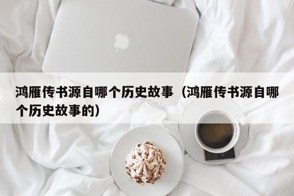 鸿雁传书源自哪个历史故事（鸿雁传书源自哪个历史故事的）