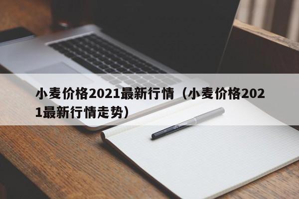 小麦价格2021最新行情（小麦价格2021最新行情走势）