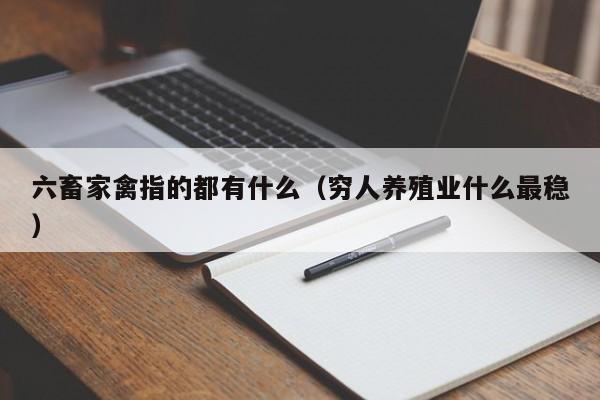 六畜家禽指的都有什么（穷人养殖业什么最稳）