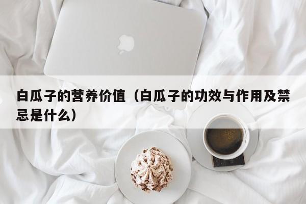 白瓜子的营养价值（白瓜子的功效与作用及禁忌是什么）