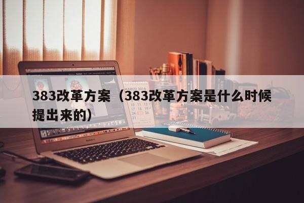 383改革方案（383改革方案是什么时候提出来的）