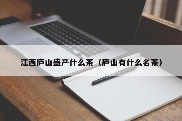 江西庐山盛产什么茶（庐山有什么名茶）