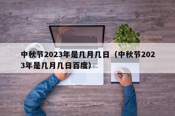 中秋节2023年是几月几日（中秋节2023年是几月几日百度）