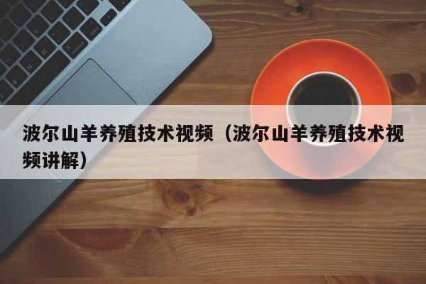 波尔山羊养殖技术视频（波尔山羊养殖技术视频讲解）