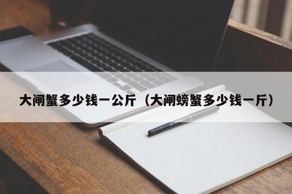 大闸蟹多少钱一公斤（大闸螃蟹多少钱一斤）