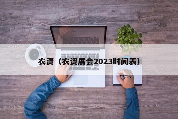 农资（农资展会2023时间表）