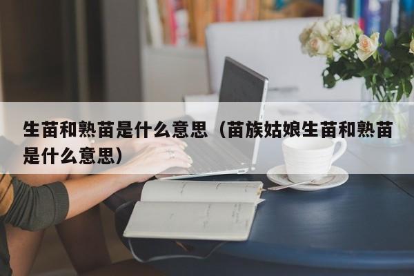 生苗和熟苗是什么意思（苗族姑娘生苗和熟苗是什么意思）