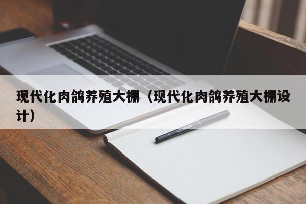 现代化肉鸽养殖大棚（现代化肉鸽养殖大棚设计）