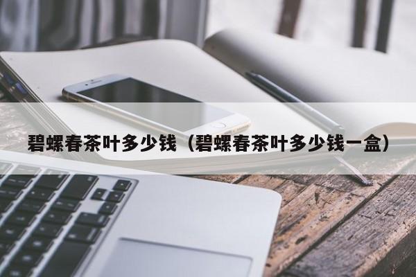 碧螺春茶叶多少钱（碧螺春茶叶多少钱一盒）