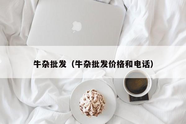 牛杂批发（牛杂批发价格和电话）