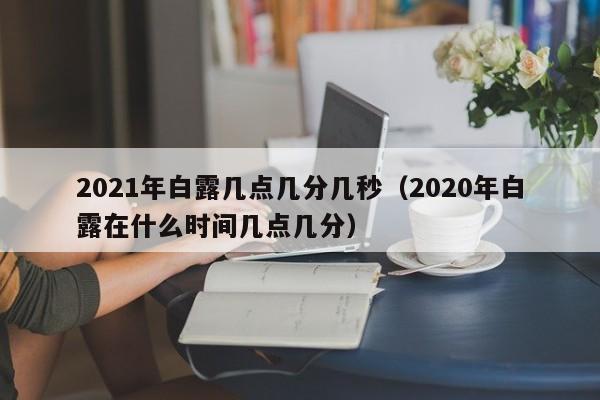 2021年白露几点几分几秒（2020年白露在什么时间几点几分）