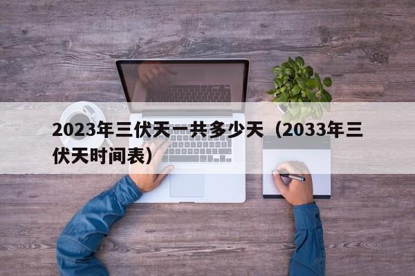 2023年三伏天一共多少天（2033年三伏天时间表）