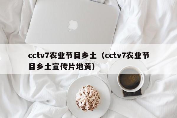 cctv7农业节目乡土（cctv7农业节目乡土宣传片地黄）