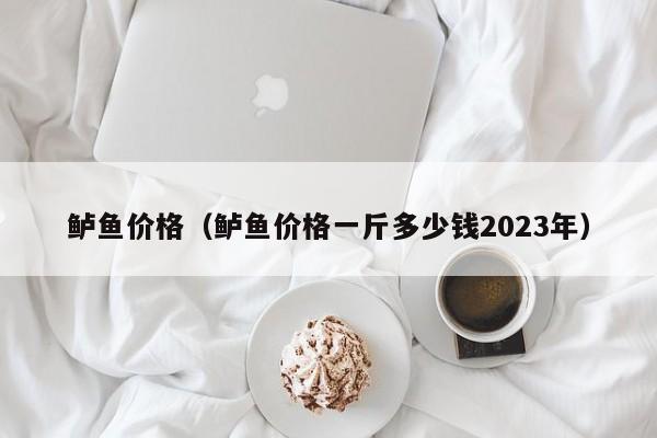 鲈鱼价格（鲈鱼价格一斤多少钱2023年）