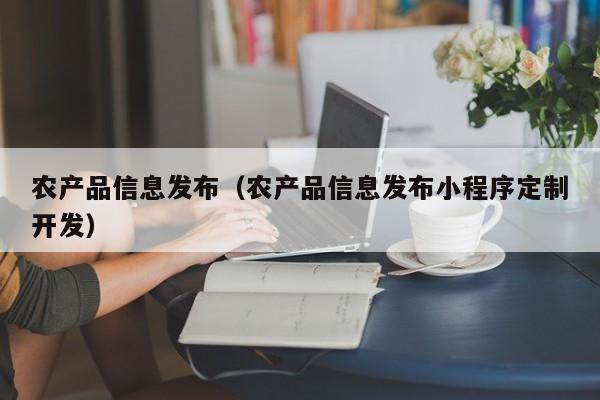 农产品信息发布（农产品信息发布小程序定制开发）