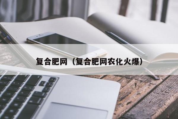 复合肥网（复合肥网农化火爆）