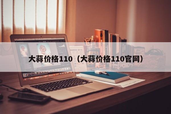 大蒜价格110（大蒜价格110官网）