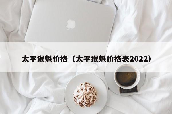 太平猴魁价格（太平猴魁价格表2022）