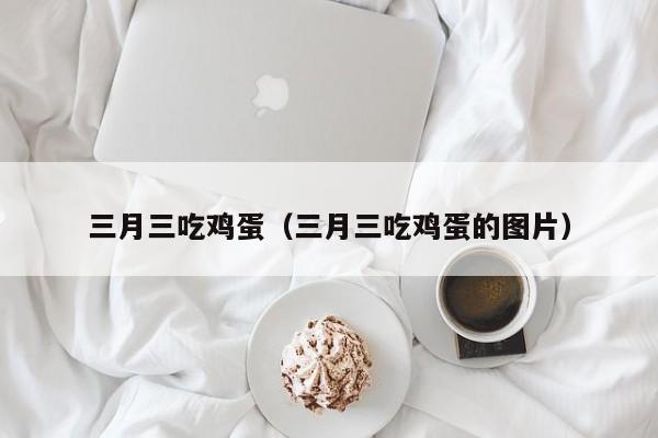 三月三吃鸡蛋（三月三吃鸡蛋的图片）