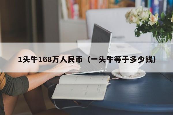 1头牛168万人民币（一头牛等于多少钱）