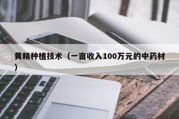 黄精种植技术（一亩收入100万元的中药材）