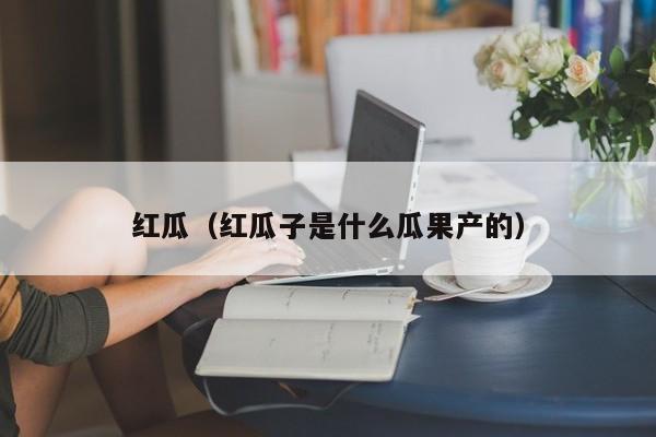 红瓜（红瓜子是什么瓜果产的）