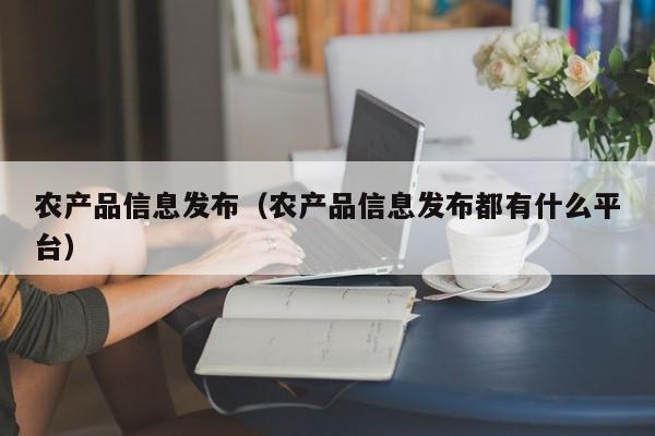 农产品信息发布（农产品信息发布都有什么平台）