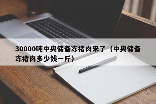 30000吨中央储备冻猪肉来了（中央储备冻猪肉多少钱一斤）