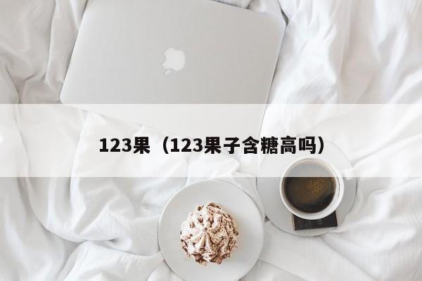 123果（123果子含糖高吗）