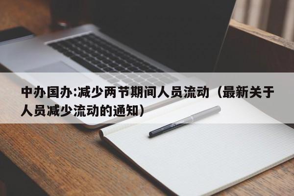 中办国办:减少两节期间人员流动（最新关于人员减少流动的通知）