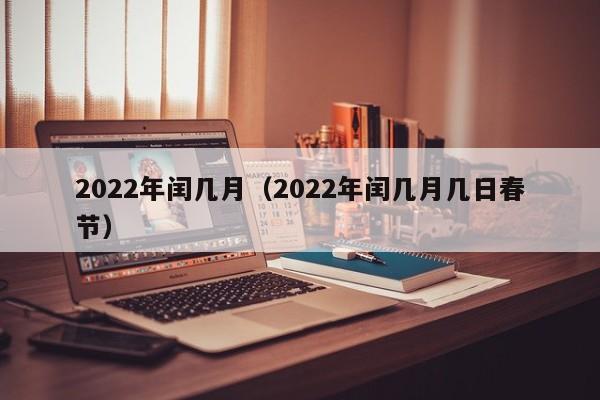 2022年闰几月（2022年闰几月几日春节）