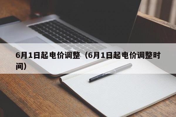 6月1日起电价调整（6月1日起电价调整时间）