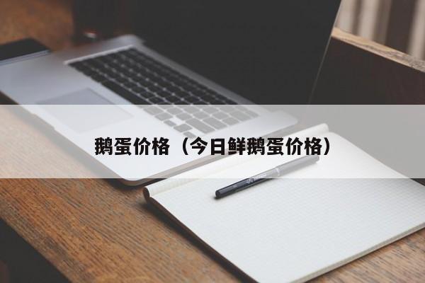 鹅蛋价格（今日鲜鹅蛋价格）