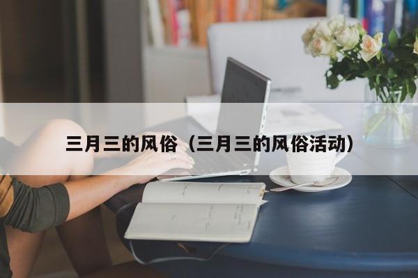 三月三的风俗（三月三的风俗活动）