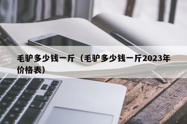 毛驴多少钱一斤（毛驴多少钱一斤2023年价格表）